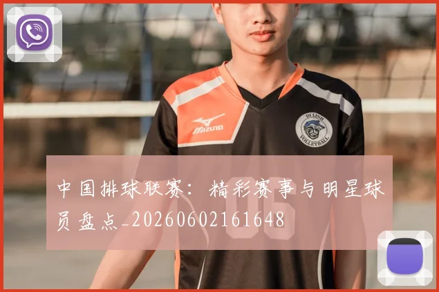 中国排球联赛：精彩赛事与明星球员盘点_20260602161648