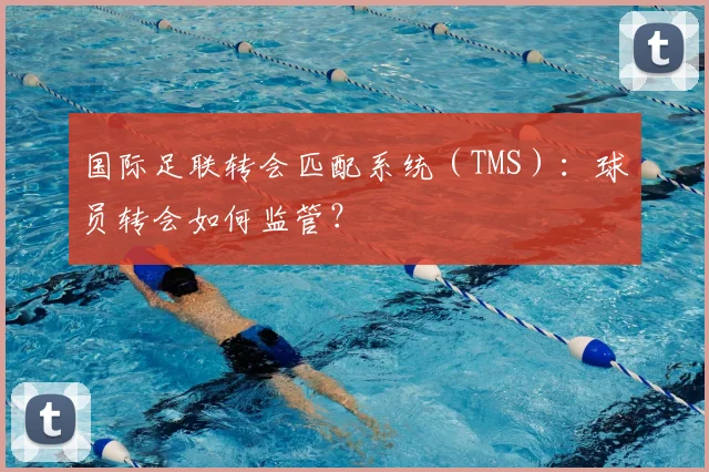 国际足联转会匹配系统（TMS）：球员转会如何监管？