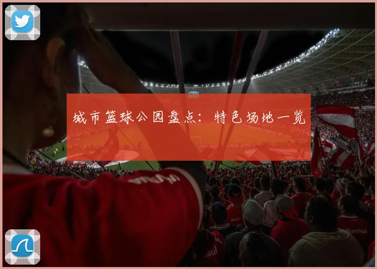 城市篮球公园盘点:特色场地一览