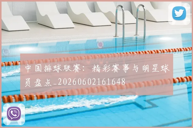中国排球联赛:精彩赛事与明星球员盘点_20260602161648