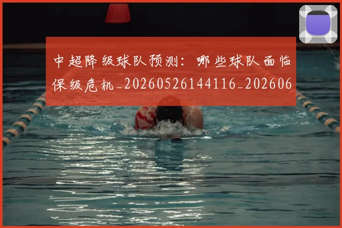 中超降级球队预测:哪些球队面临保级危机_20260526144116_20260608142629