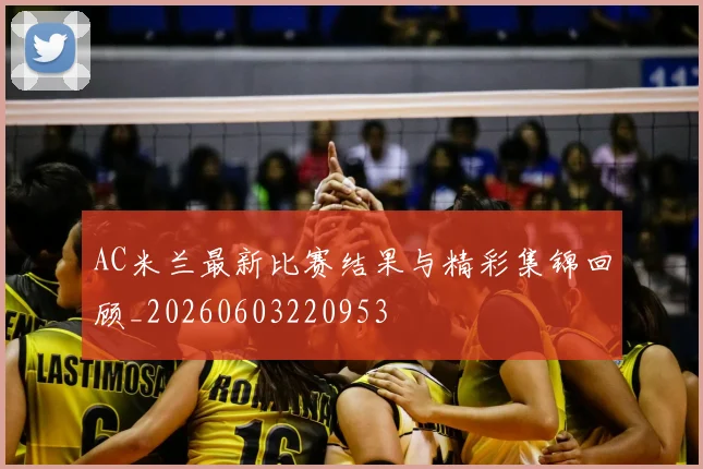 AC米兰最新比赛结果与精彩集锦回顾_20260603220953