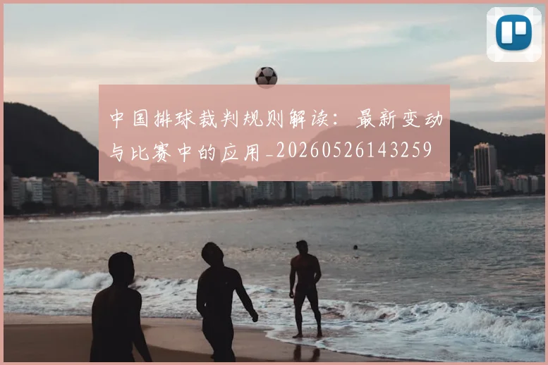 中国排球裁判规则解读:最新变动与比赛中的应用_20260526143259