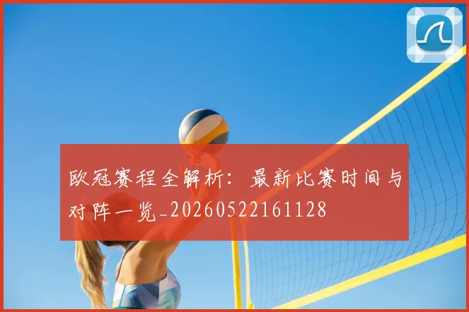 欧冠赛程全解析：最新比赛时间与对阵一览_20260522161128